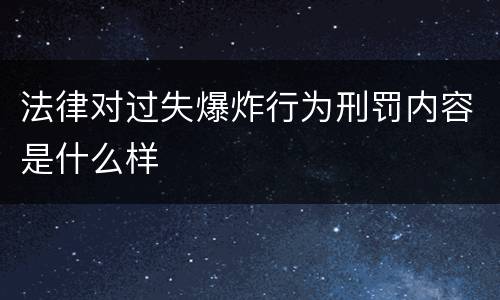 法律对过失爆炸行为刑罚内容是什么样