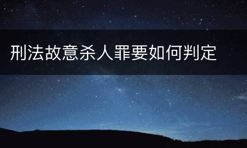 刑法故意杀人罪要如何判定