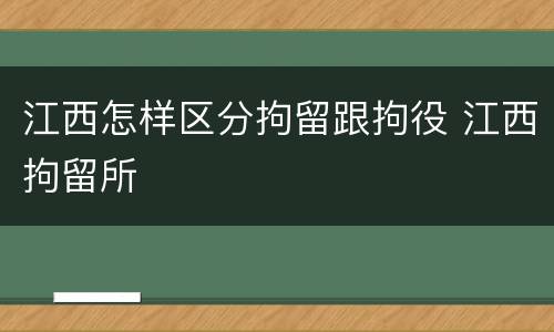 江西怎样区分拘留跟拘役 江西拘留所