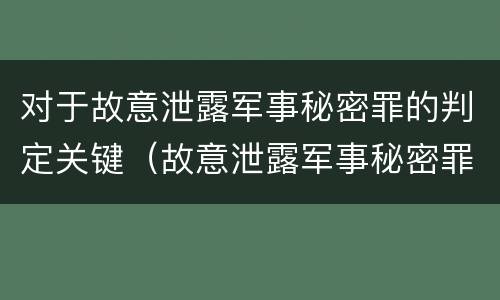 对于故意泄露军事秘密罪的判定关键（故意泄露军事秘密罪的主体）