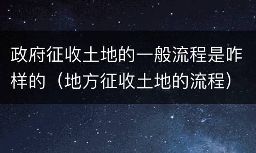 政府征收土地的一般流程是咋样的（地方征收土地的流程）