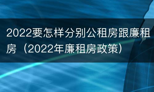 2022要怎样分别公租房跟廉租房（2022年廉租房政策）