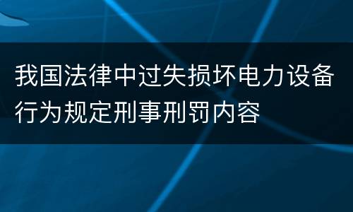 我国法律中过失损坏电力设备行为规定刑事刑罚内容