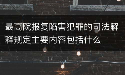 最高院报复陷害犯罪的司法解释规定主要内容包括什么