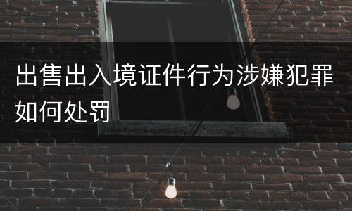 出售出入境证件行为涉嫌犯罪如何处罚
