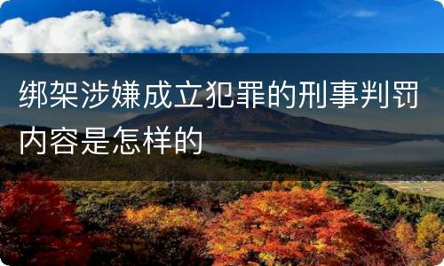 绑架涉嫌成立犯罪的刑事判罚内容是怎样的