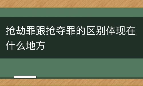 抢劫罪跟抢夺罪的区别体现在什么地方