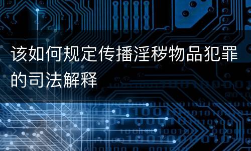 该如何规定传播淫秽物品犯罪的司法解释