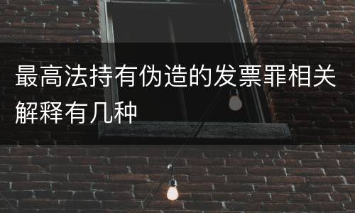 最高法持有伪造的发票罪相关解释有几种