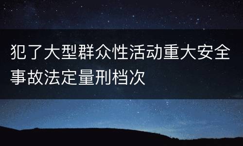 犯了大型群众性活动重大安全事故法定量刑档次