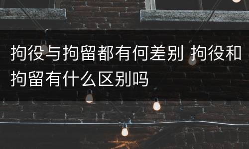 拘役与拘留都有何差别 拘役和拘留有什么区别吗