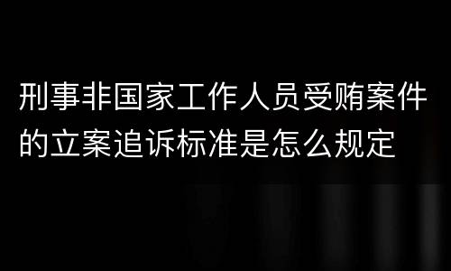 刑事非国家工作人员受贿案件的立案追诉标准是怎么规定