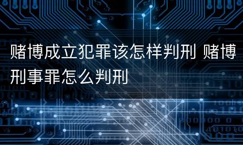 赌博成立犯罪该怎样判刑 赌博刑事罪怎么判刑