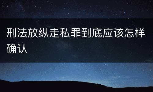 刑法放纵走私罪到底应该怎样确认