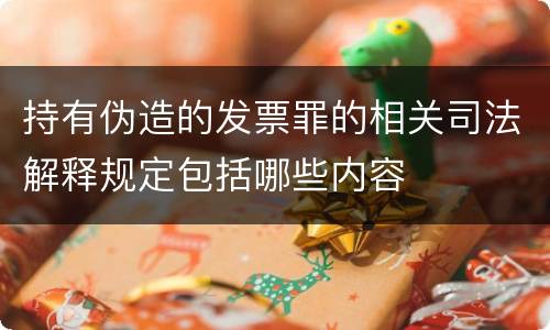 持有伪造的发票罪的相关司法解释规定包括哪些内容