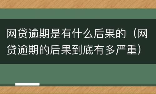 网贷逾期是有什么后果的（网贷逾期的后果到底有多严重）