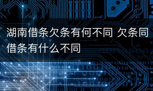 湖南借条欠条有何不同 欠条同借条有什么不同