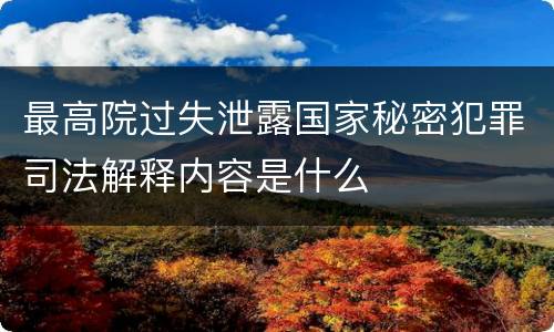 最高院过失泄露国家秘密犯罪司法解释内容是什么