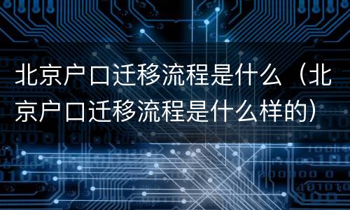 北京户口迁移流程是什么（北京户口迁移流程是什么样的）