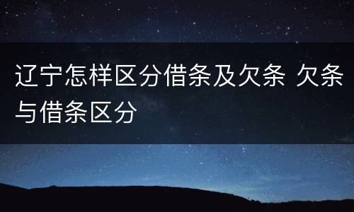 辽宁怎样区分借条及欠条 欠条与借条区分