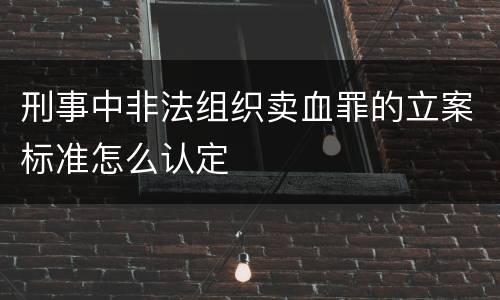 刑事中非法组织卖血罪的立案标准怎么认定