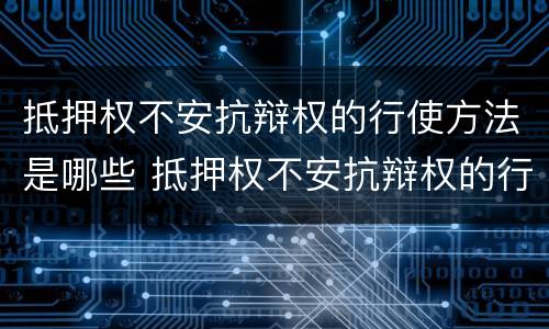 抵押权不安抗辩权的行使方法是哪些 抵押权不安抗辩权的行使方法是哪些规定