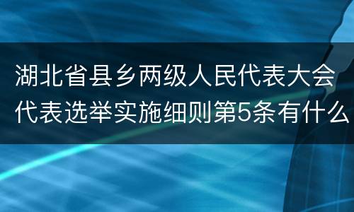 湖北省县乡两级人民代表大会代表选举实施细则第5条有什么规定