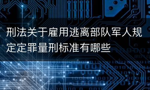 刑法关于雇用逃离部队军人规定定罪量刑标准有哪些