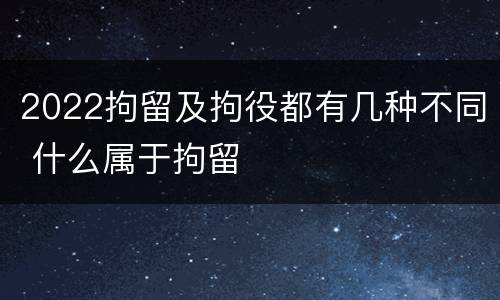 2022拘留及拘役都有几种不同 什么属于拘留