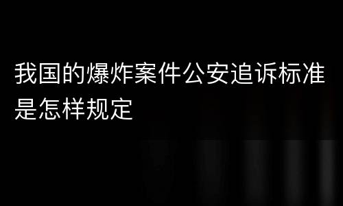 我国的爆炸案件公安追诉标准是怎样规定
