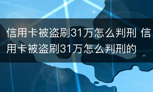 信用卡被盗刷31万怎么判刑 信用卡被盗刷31万怎么判刑的