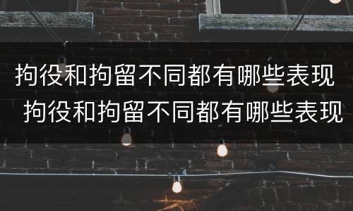 拘役和拘留不同都有哪些表现 拘役和拘留不同都有哪些表现呢