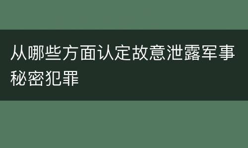 从哪些方面认定故意泄露军事秘密犯罪