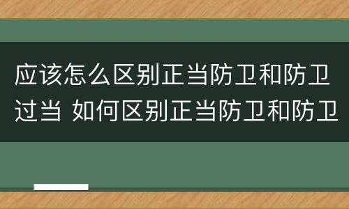 应该怎么区别正当防卫和防卫过当 如何区别正当防卫和防卫过当