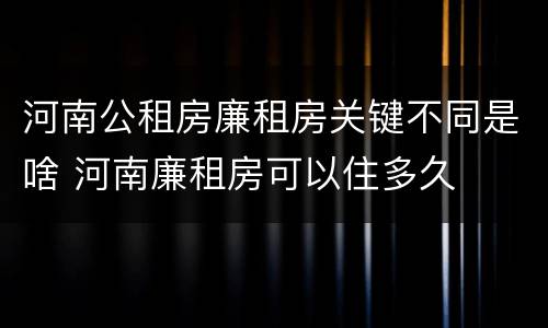 河南公租房廉租房关键不同是啥 河南廉租房可以住多久