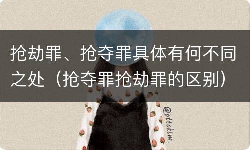 抢劫罪、抢夺罪具体有何不同之处（抢夺罪抢劫罪的区别）