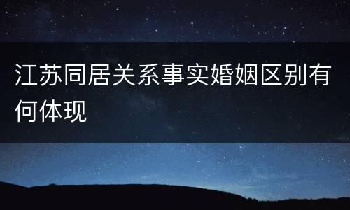 江苏同居关系事实婚姻区别有何体现