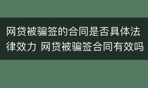 网贷被骗签的合同是否具体法律效力 网贷被骗签合同有效吗还有每月还款吗?