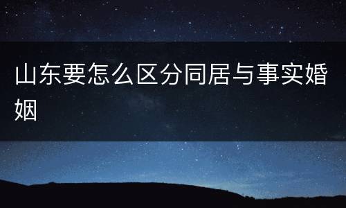 山东要怎么区分同居与事实婚姻