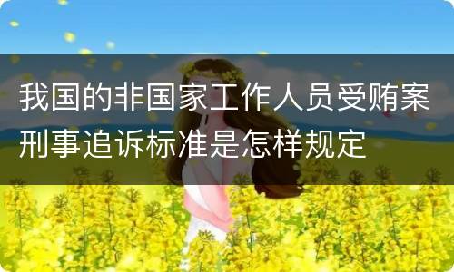 我国的非国家工作人员受贿案刑事追诉标准是怎样规定