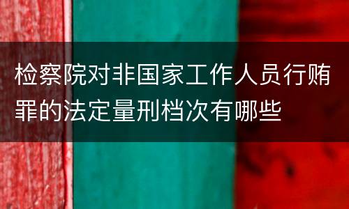 检察院对非国家工作人员行贿罪的法定量刑档次有哪些
