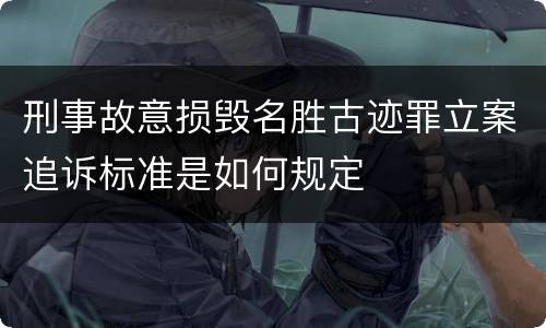 刑事故意损毁名胜古迹罪立案追诉标准是如何规定