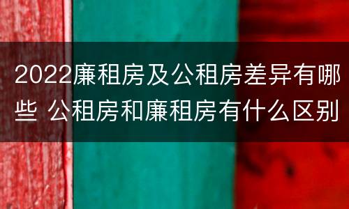 2022廉租房及公租房差异有哪些 公租房和廉租房有什么区别?2019年的