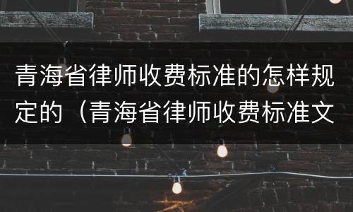 青海省律师收费标准的怎样规定的（青海省律师收费标准文件）