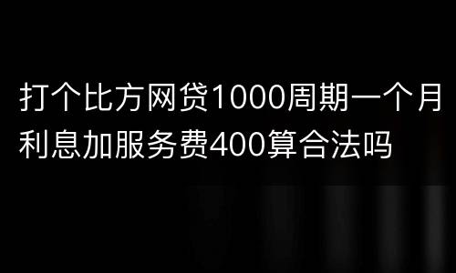 打个比方网贷1000周期一个月利息加服务费400算合法吗
