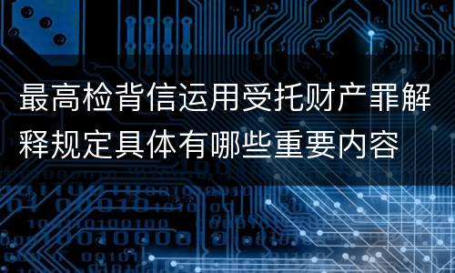 最高检背信运用受托财产罪解释规定具体有哪些重要内容