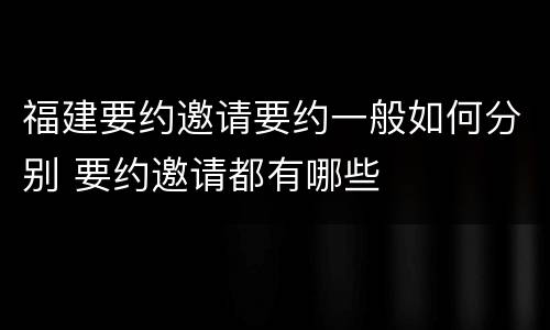 福建要约邀请要约一般如何分别 要约邀请都有哪些