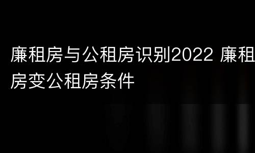 廉租房与公租房识别2022 廉租房变公租房条件