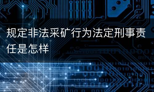 规定非法采矿行为法定刑事责任是怎样