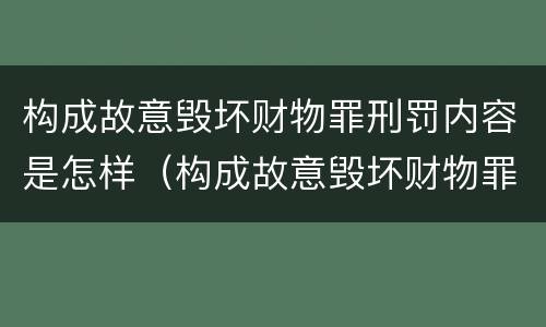 构成故意毁坏财物罪刑罚内容是怎样（构成故意毁坏财物罪刑罚内容是怎样判决的）